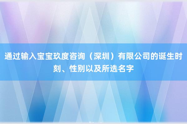通过输入宝宝玖度咨询（深圳）有限公司的诞生时刻、性别以及所选名字