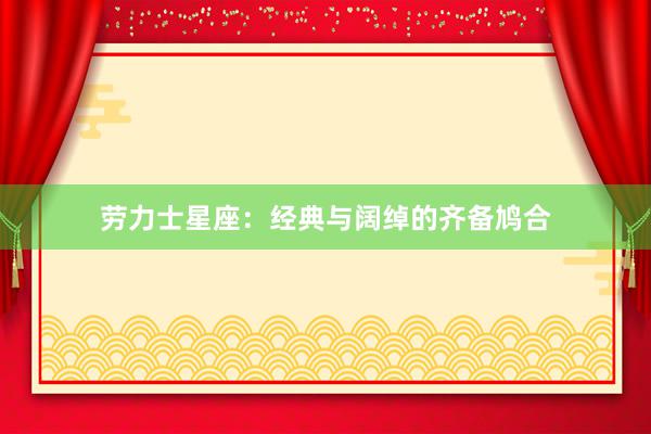 劳力士星座：经典与阔绰的齐备鸠合