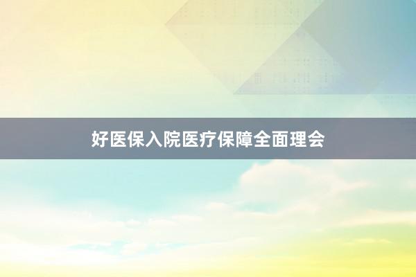 好医保入院医疗保障全面理会