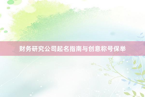 财务研究公司起名指南与创意称号保举